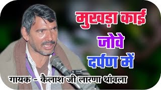 मुखड़ा काई जोवे दर्पण में !! गायक - कैलाश जी लारणा थांवला !! लाइव भजन / Mukhada Kai Jowe Darpan me