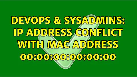 DevOps & SysAdmins: IP address conflict with MAC address 00:00:00:00:00:00
