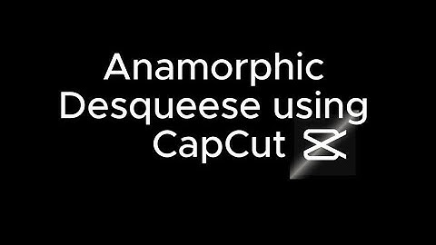 Anamorphic Desqueese Using Capcut