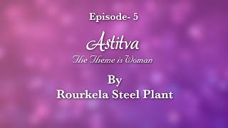 EP-5 ASTITVA the Theme is Woman by Rourkela Steel Plant