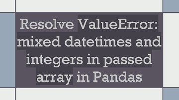 Resolve ValueError: mixed datetimes and integers in passed array in Pandas