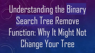 Understanding the Binary Search Tree Remove Function: Why It Might Not Change Your Tree