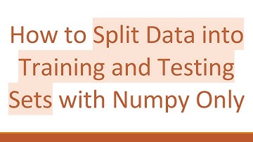 How to Split Data into Training and Testing Sets with Numpy Only