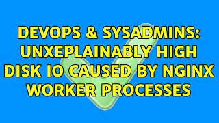 DevOps & SysAdmins: Unxeplainably high disk IO caused by nginx worker processes (2 Solutions!!)