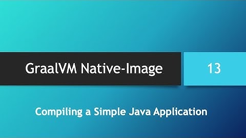 GraalVM Native-Image in depth -- Part 13: Compiling a Simple Java Application