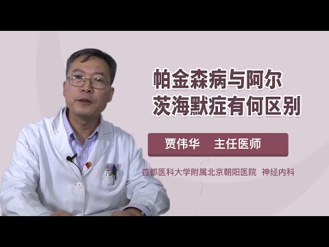 帕金森病与阿尔茨海默症有何区别 贾伟华 首都医科大学附属北京朝阳医院