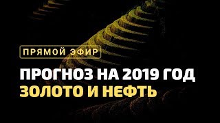 Нефть и Золото: Прогноз на 2019 год