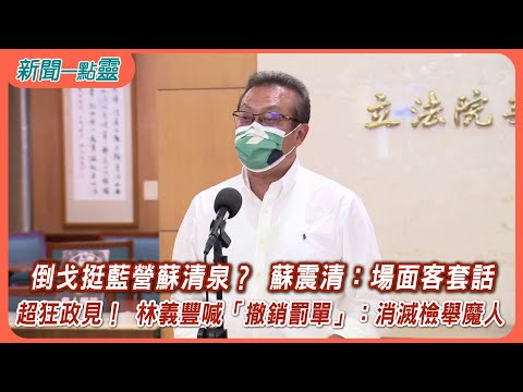 【新聞一點靈】倒戈挺藍營蘇清泉？ 蘇震清：場面客套話​ 超狂政見！ 林義豐喊「撤銷罰單」：消滅檢舉魔人