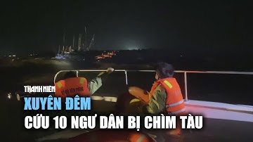 Quảng Bình: Xuyên đêm cứu 10 ngư dân Quảng Ngãi bị chìm tàu trên biển