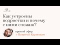 Как устроены подростки и почему с ними сложно?