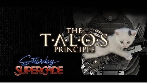 SATURDAY SUPERCADE: THE TALOS PRINCIPLE (Part 4)