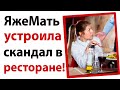 ЯжеМать устроила скандал в ресторане!