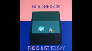 Not Like Igor - This Is Just To Say (Full Album)