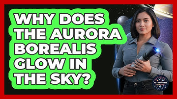 Why Does The Aurora Borealis Glow In The Sky? - Astronomy Made Simple