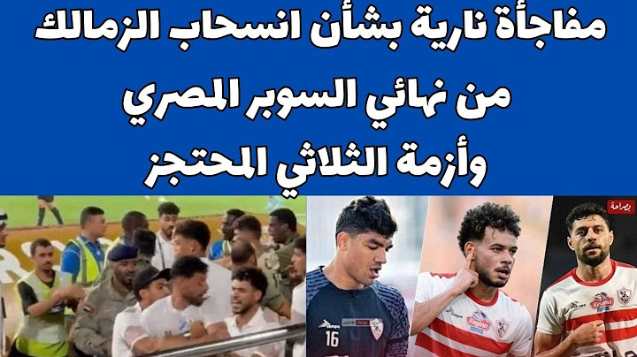 مفاجأة نارية بشأن موقف الزمالك من نهائي السوبر المصري وأزمة الثلاثي المحتجز