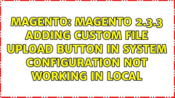Magento 2.3.3 Adding Custom File Upload button in system configuration not working in local