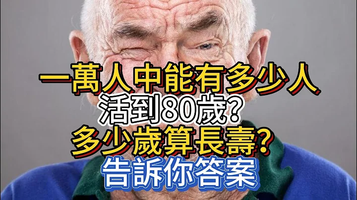 一萬人中，能有多少人活到80歲？多少歲算長壽？告訴你答案 - 天天要聞