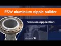 Vacuum applications fsw nipple builders in aluminum  stirweld