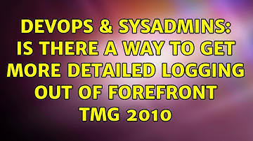 DevOps & SysAdmins: Is there a way to get more detailed logging out of Forefront TMG 2010