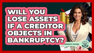 Will You Lose Assets If A Creditor Objects In Bankruptcy? - Your Bankruptcy Advisors