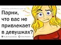 ПАРНИ, ЧТО ВАС НЕ ПРИВЛЕКАЕТ В ДЕВУШКАХ?