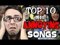 Top 10 Most ANNOYING Songs!