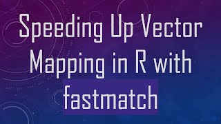 Speeding Up Vector Mapping in R with fastmatch