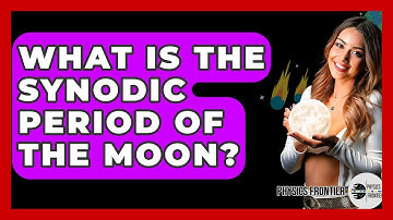 What Is The Synodic Period Of The Moon? - Physics Frontier