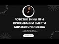 ЧУВСТВО ВИНЫ ПОСЛЕ СМЕРТИ БЛИЗКОГО ЧЕЛОВЕКА // Как справиться с чувством вины при горевании //