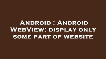 Android : Android WebView: display only some part of website