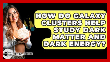 How Do Galaxy Clusters Help Study Dark Matter And Dark Energy? - Physics Frontier
