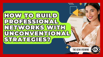 How To Build Professional Networks With Unconventional Strategies? - The Gen X Rewind
