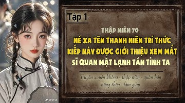 Tập 1 - Thập niên 70 né xa tên thanh niên trí thức kiếp này xem mắt sĩ quan mặt lạnh tán tỉnh ta