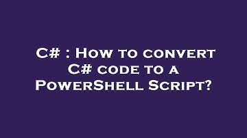 C# : How to convert C# code to a PowerShell Script?