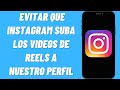 Cómo Evitar que Instagram Suba los Videos de Reels a Nuestro Perfil