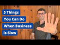 5 Things You Can Do When Business is Slow