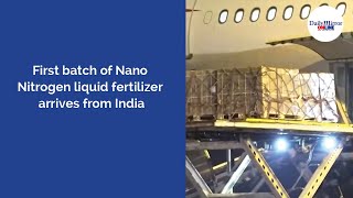 First Batch Of Nano Nitrogen Liquid Fertilizer Arrives From India