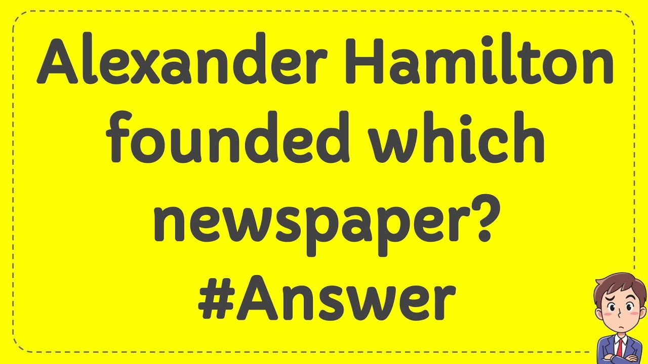 Alexander Hamilton founded which newspaper? Answer YouTube