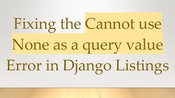Fixing the Cannot use None as a query value Error in Django Listings