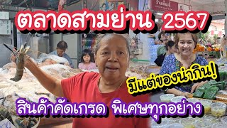 ตลาดสามย่าน 2567 สินค้าคัดเกรด พิเศษทุกอย่าง!! มีแต่ของน่ากิน Samyan Market | Bangkok Street Food