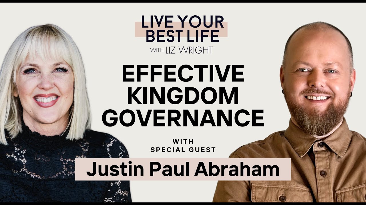 Effective Kingdom Governance w/ Justin Paul Abraham | LIVE YOUR BEST LIFE WITH LIZ WRIGHT  Ep 222