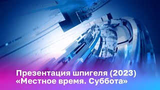 Презентация шпигеля «Местное время. Суббота» (2023)