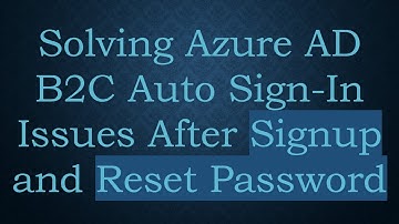 Solving Azure AD B2C Auto Sign-In Issues After Signup and Reset Password