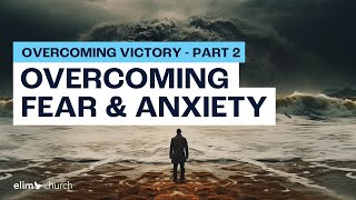 Overcoming Fear And Anxiety | Elim Church Global