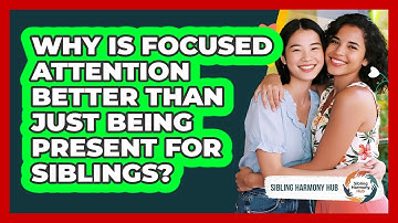 Why Is Focused Attention Better Than Just Being Present For Siblings? - Sibling Harmony Hub