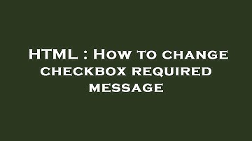 HTML : How to change checkbox required message