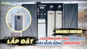 Lắp Đặt Lọc Tổng Biệt Thự Clack tại Vinhomes Riverside và Máy Nước Nóng Trung Tâm Atlantic