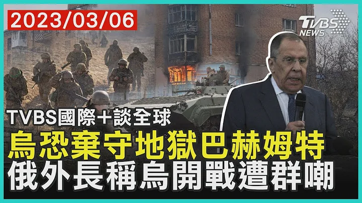 乌克兰恐弃守地狱巴赫姆特 俄罗斯外交部长称乌克兰开战遭群嘲｜TVBS新闻 2023.03.06【TVBS国际+谈全球】 - 天天要闻