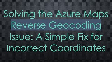 Solving the Azure Maps Reverse Geocoding Issue: A Simple Fix for Incorrect Coordinates