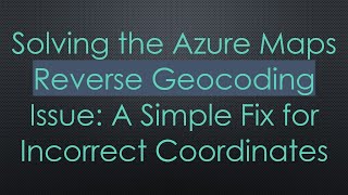 Solving the Azure Maps Reverse Geocoding Issue: A Simple Fix for Incorrect Coordinates
